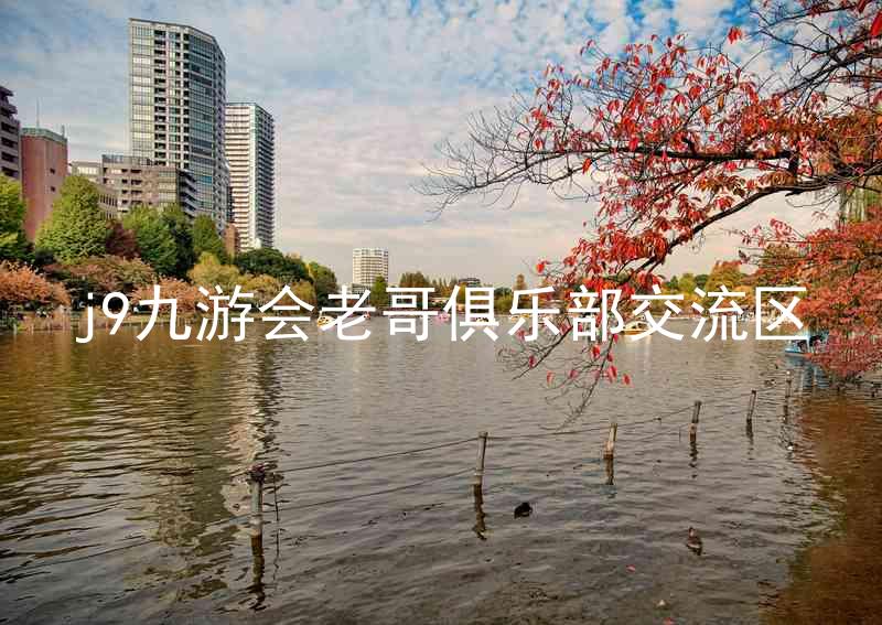 j9九游会老哥俱乐部交流区
